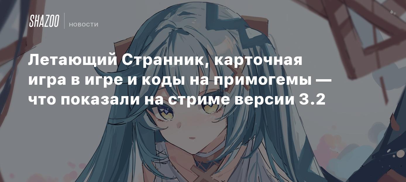 Летающий Странник, карточная игра в игре и коды на примогемы — что показали  на стриме версии 3.3 - Shazoo