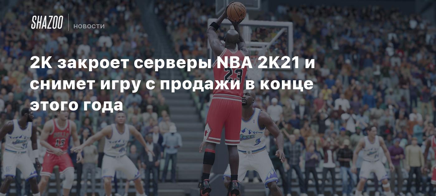 2K закроет серверы NBA 2K21 и снимет игру с продажи в конце этого года -  Shazoo