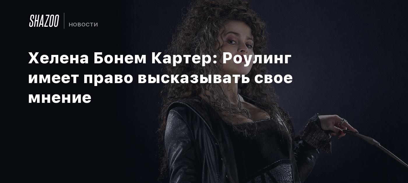 Хелена Бонем Картер: Роулинг имеет право высказывать свое мнение - Shazoo