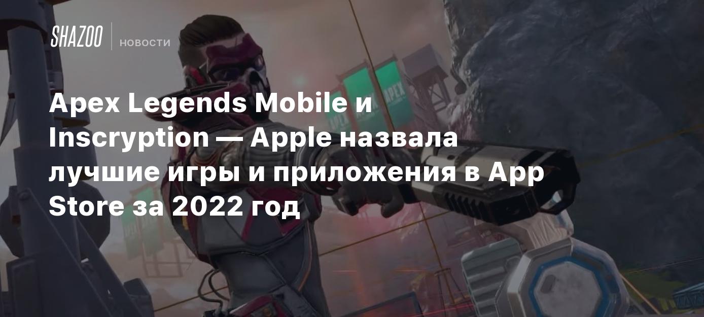 Apex Legends Mobile и Inscryption — Apple назвала лучшие игры и приложения  в App Store за 2022 год - Shazoo