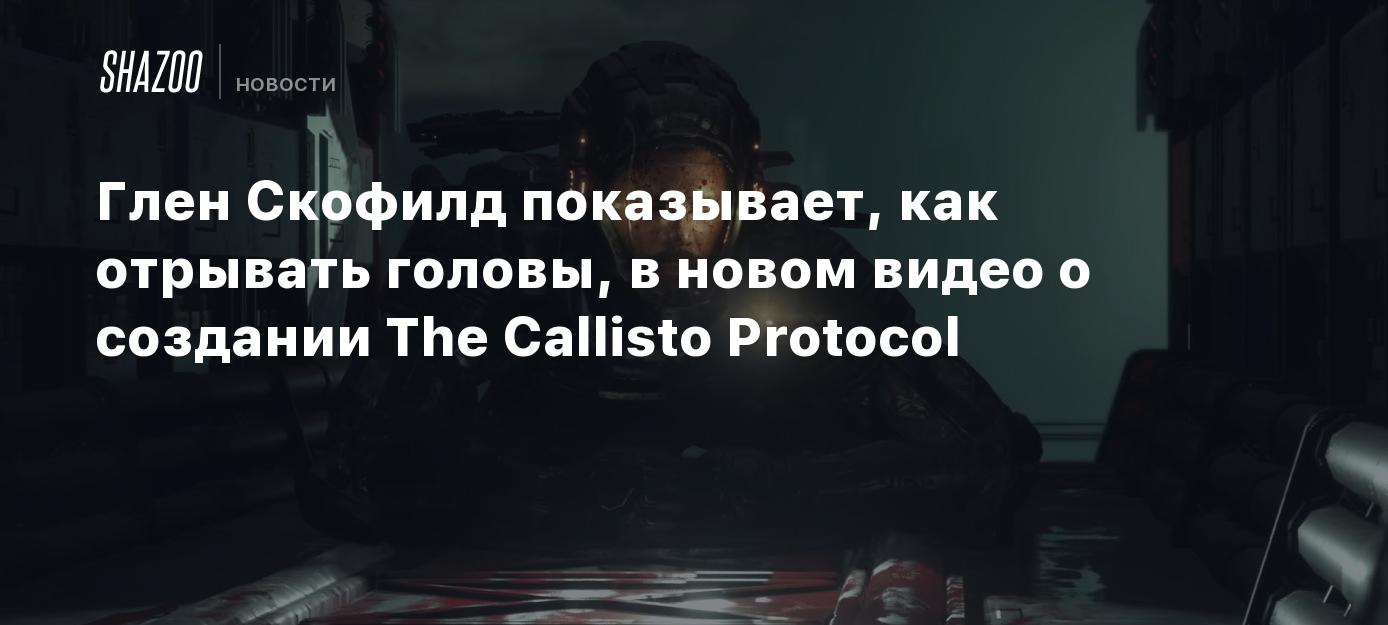 Глен Скофилд показывает, как отрывать головы, в новом видео о создании The  Callisto Protocol - Shazoo