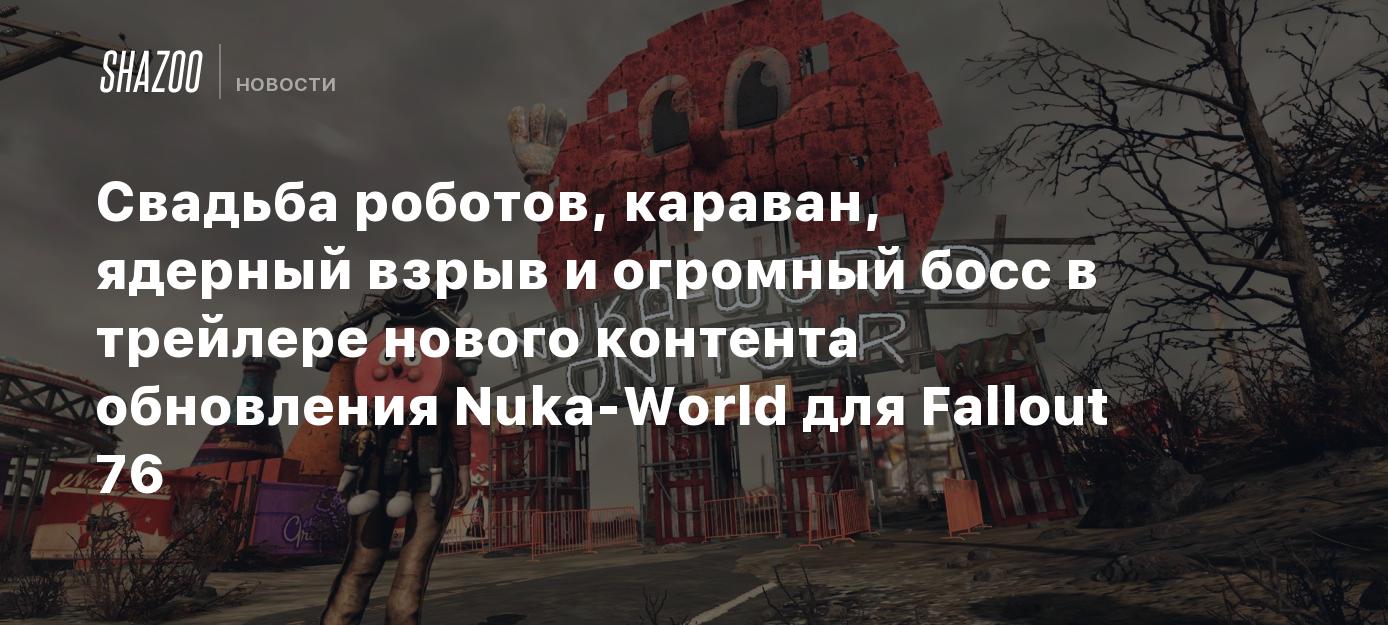 Свадьба роботов, караван, ядерный взрыв и огромный босс в трейлере нового  контента обновления Nuka-World для Fallout 76 - Shazoo