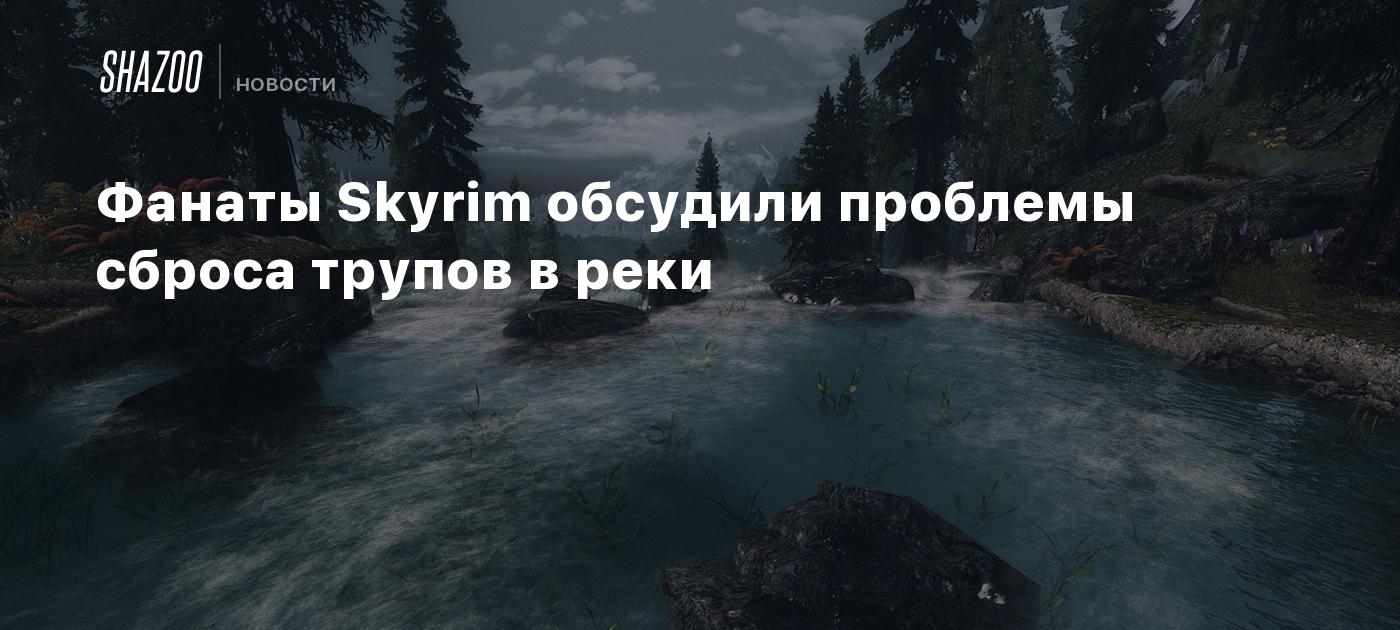 Фанаты Skyrim обсудили проблемы сброса трупов в реки - Shazoo