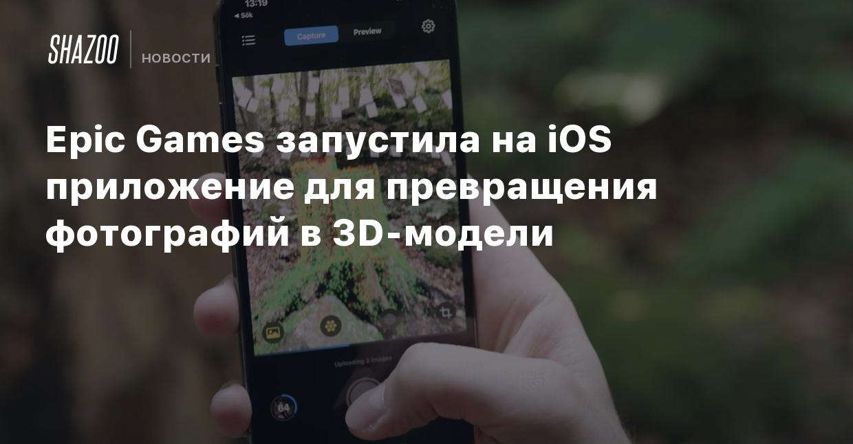 Epic Games запустила на iOS приложение для превращения фотографий в 3D- модели - Shazoo