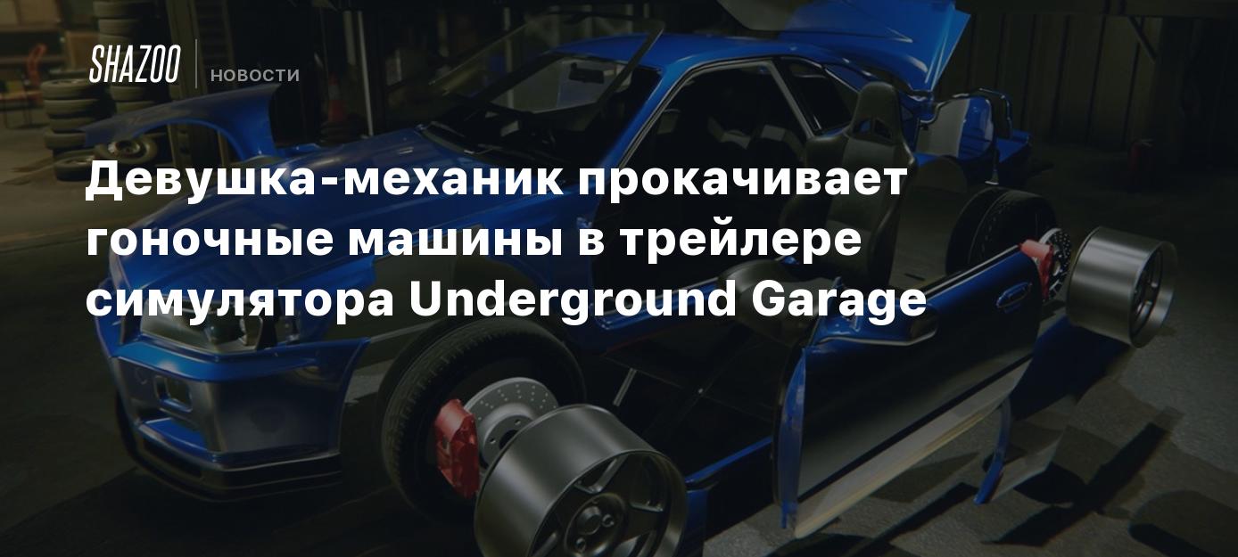 Девушка-механик прокачивает гоночные машины в трейлере симулятора  Underground Garage - Shazoo