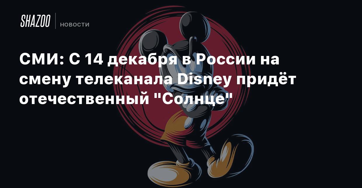 СМИ: С 14 декабря в России на смену телеканала Disney придёт отечественный  