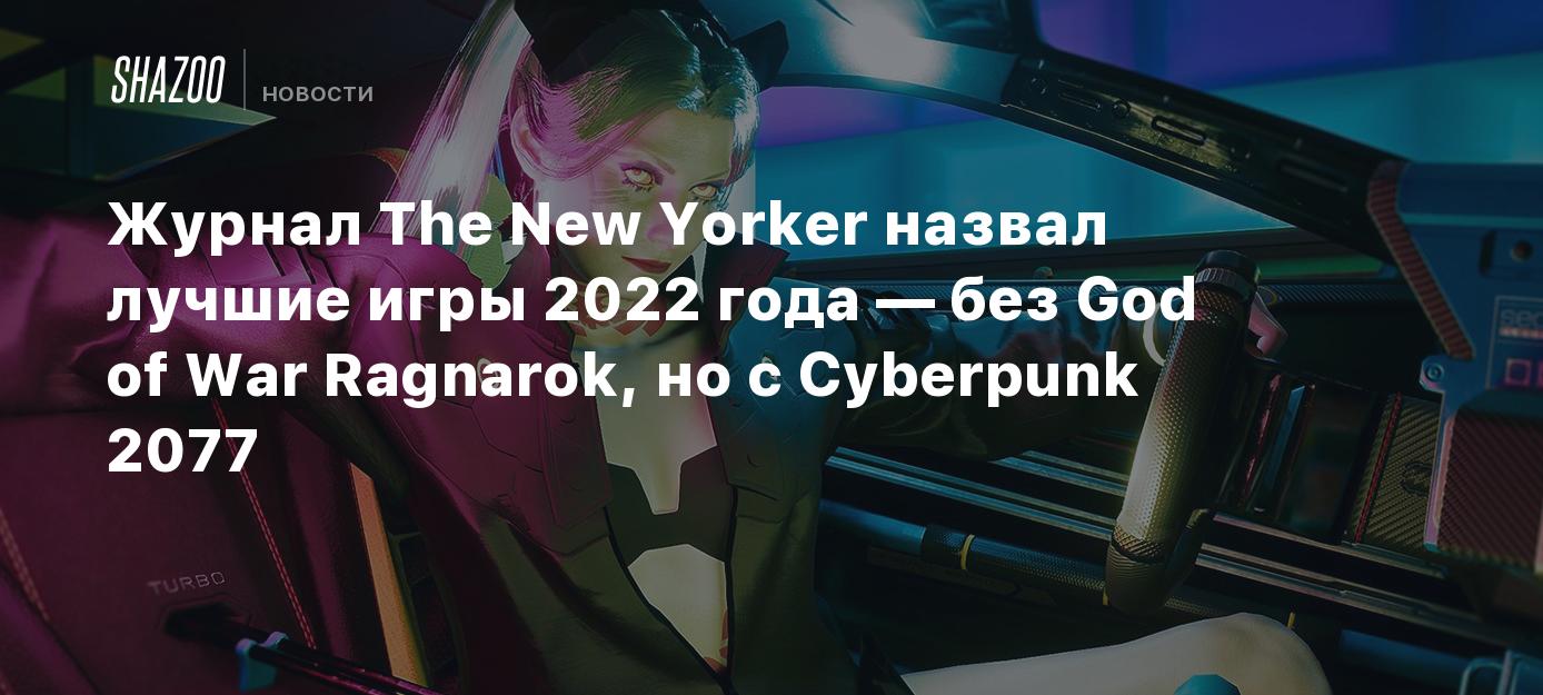 Журнал The New Yorker назвал лучшие игры 2022 года — без God of War  Ragnarok, но с Cyberpunk 2077 - Shazoo