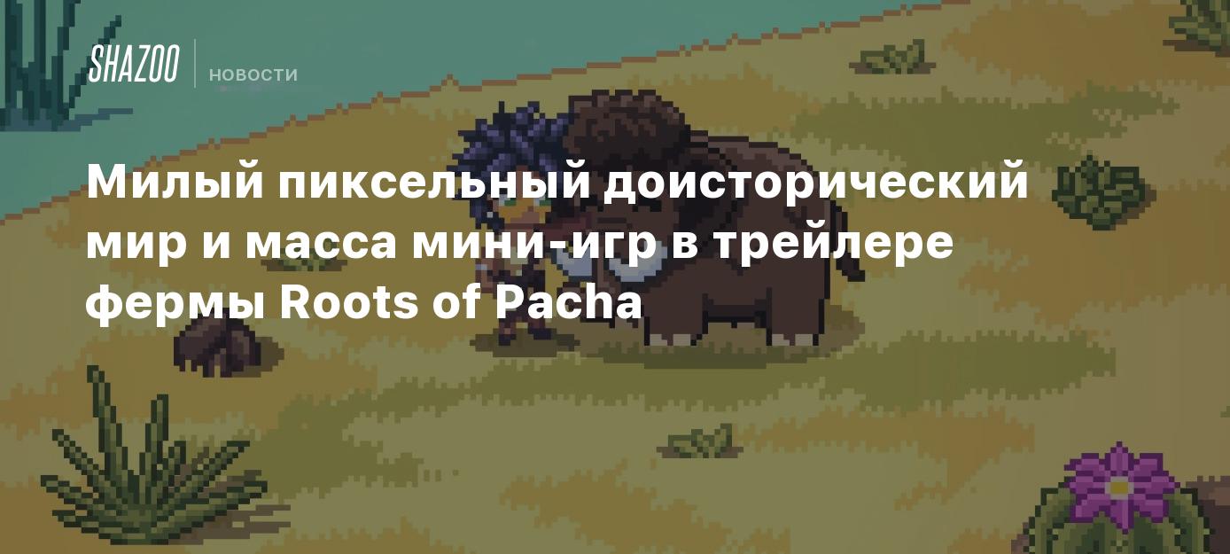 Милый пиксельный доисторический мир и масса мини-игр в трейлере фермы Roots  of Pacha - Shazoo