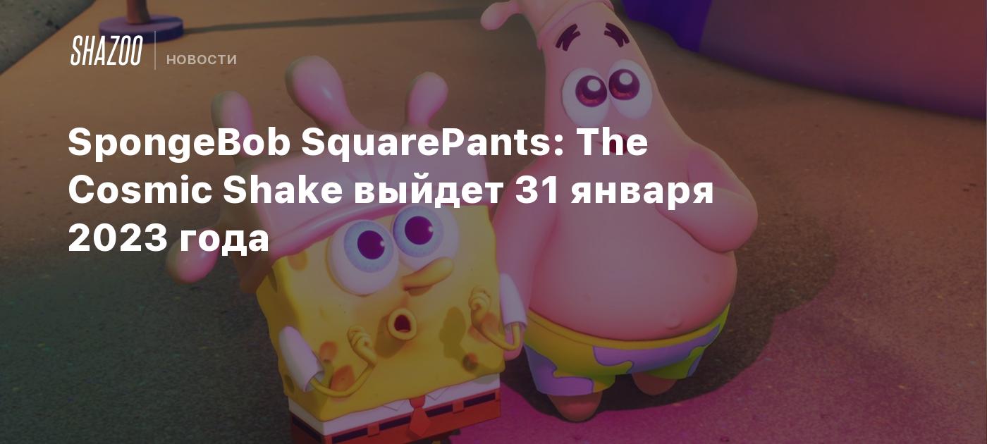 SpongeBob SquarePants: The Cosmic Shake выйдет 31 января 2023 года - Shazoo