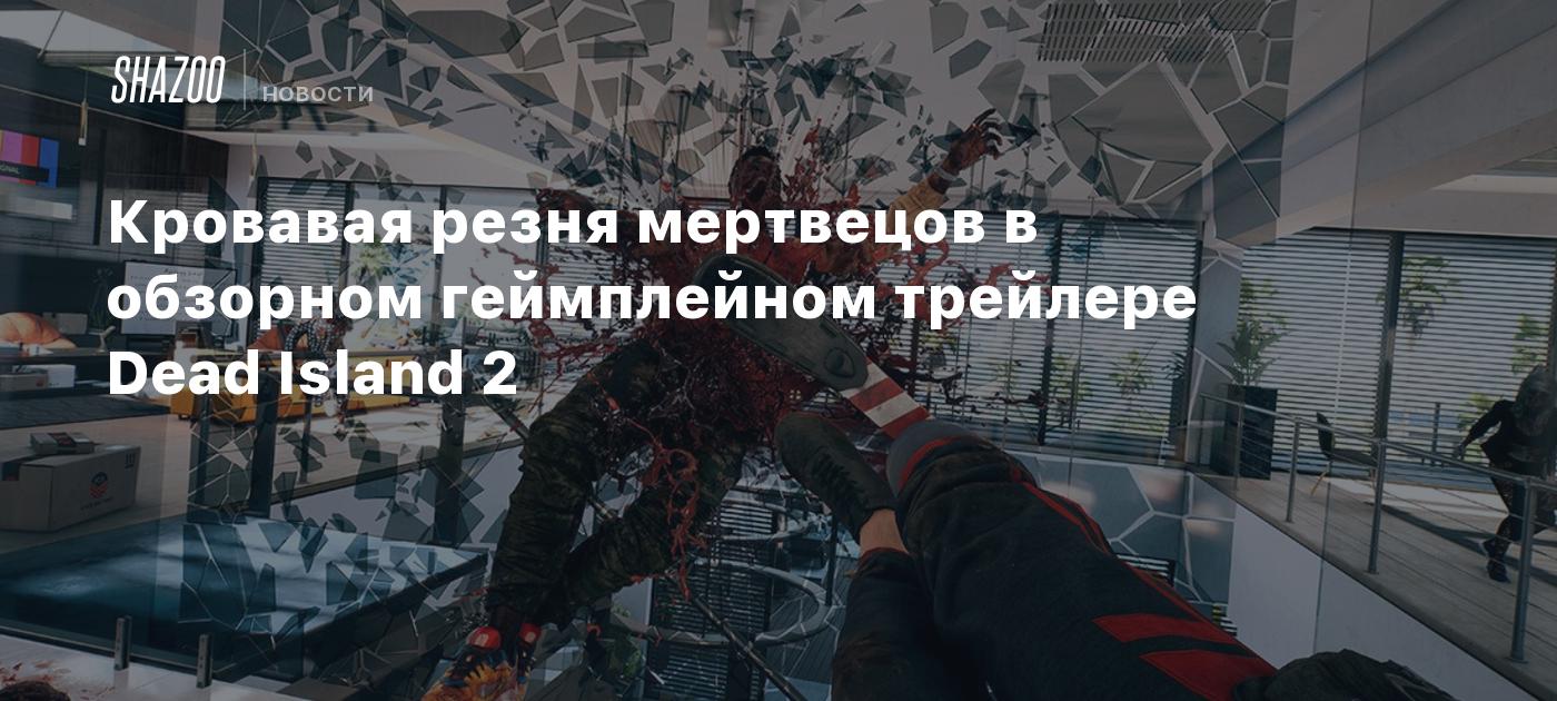 Кровавая резня мертвецов в обзорном геймплейном трейлере Dead Island 2 -  Shazoo