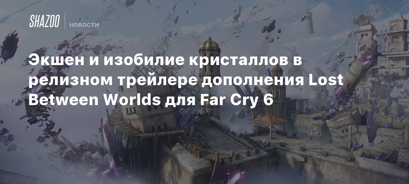 Экшен и изобилие кристаллов в релизном трейлере дополнения Lost Between  Worlds для Far Cry 6 - Shazoo