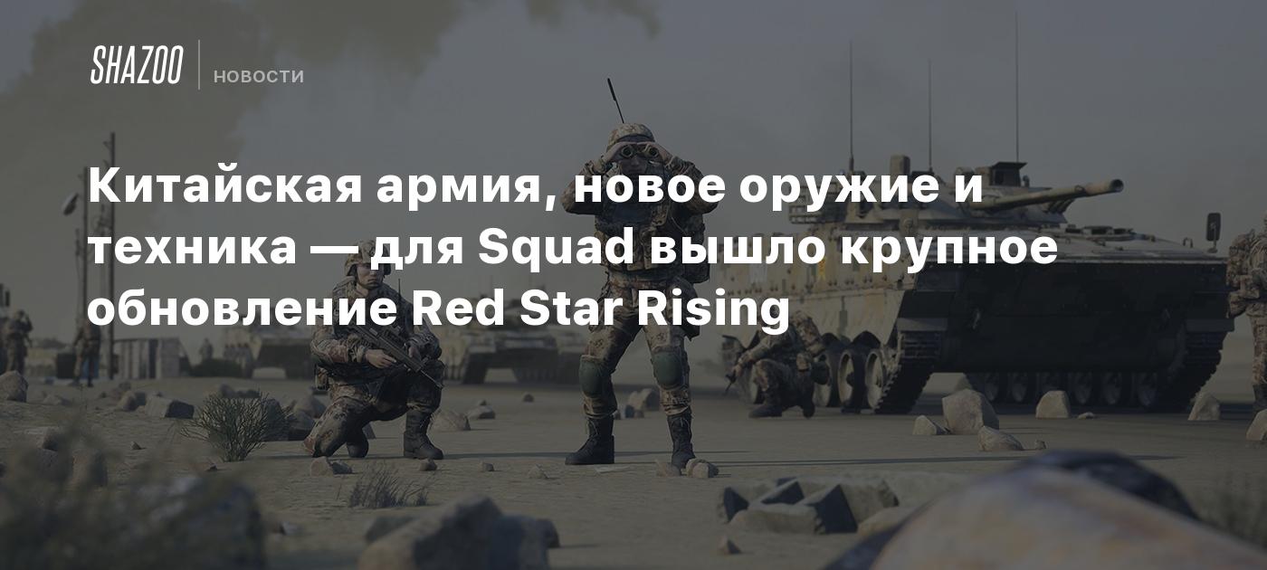 Китайская армия, новое оружие и техника — для Squad вышло крупное  обновление Red Star Rising - Shazoo