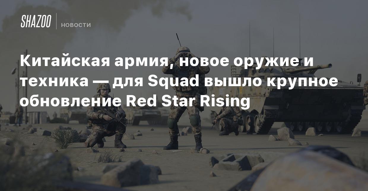 Китайская армия, новое оружие и техника — для Squad вышло крупное  обновление Red Star Rising - Shazoo