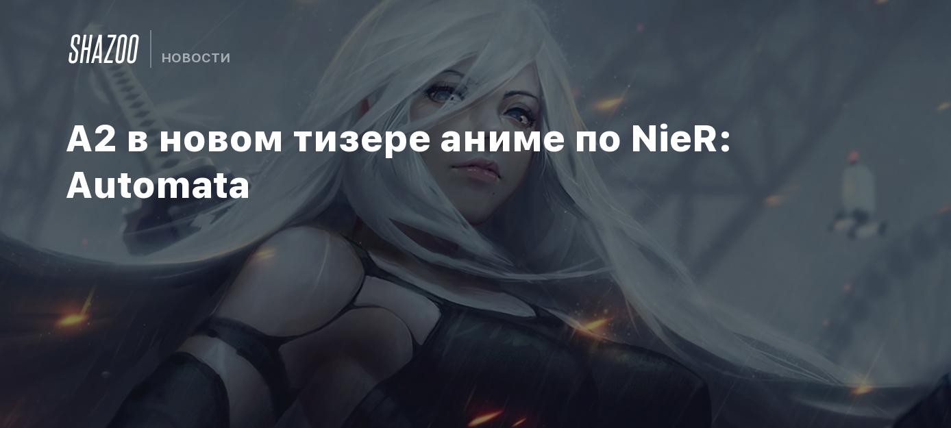 A2 в новом тизере аниме по NieR: Automata - Shazoo