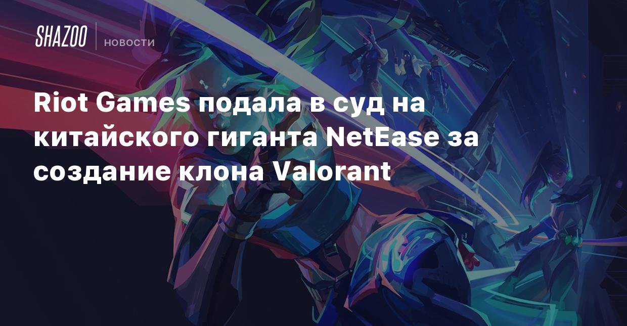 Riot Games подала в суд на китайского гиганта NetEase за создание клона  Valorant - Shazoo