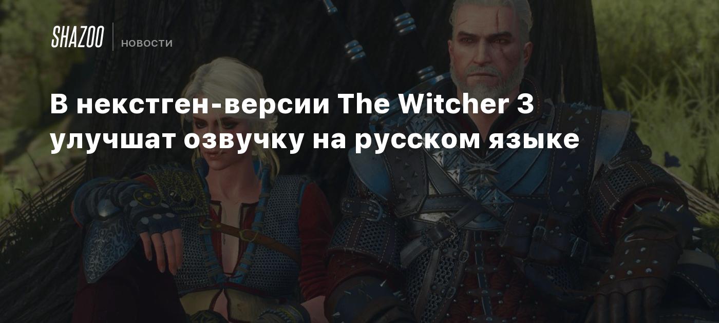 В некстген-версии The Witcher 3 улучшат русскую озвучку - Shazoo