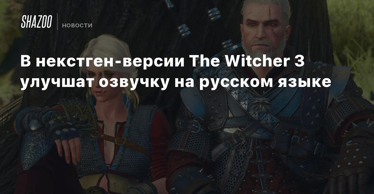 В некстген-версии The Witcher 3 улучшат русскую озвучку - Shazoo