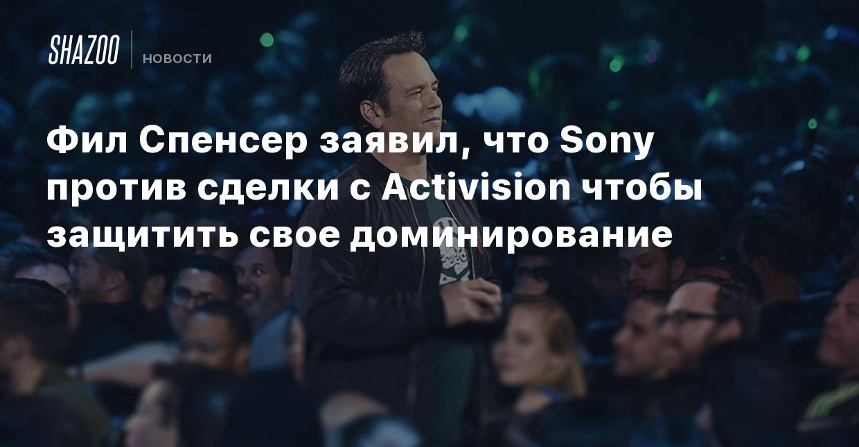 Фил Спенсер: Sony против сделки с Activision, чтобы защитить свое  доминирование - Shazoo