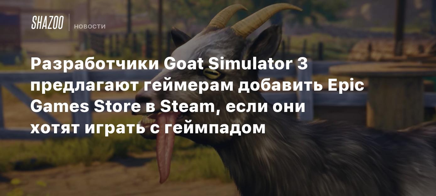 Разработчики Goat Simulator 3 предлагают геймерам добавить Epic Games Store  в Steam, если они хотят играть с геймпадом - Shazoo