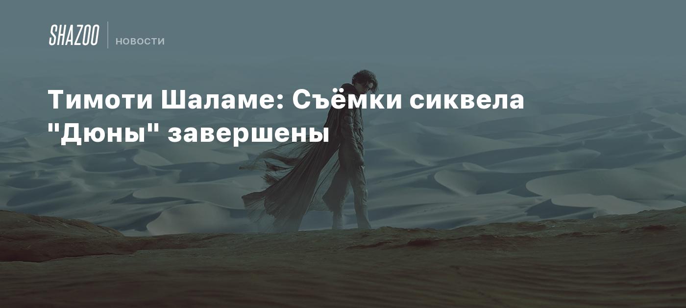 Тимоти Шаламе: Съёмки сиквела "Дюны" завершены - Shazoo