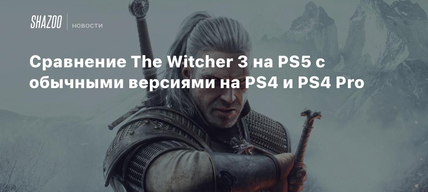 Сравнение The Witcher 3 на PS5 с обычными версиями на PS4 и PS4 Pro - Shazoo