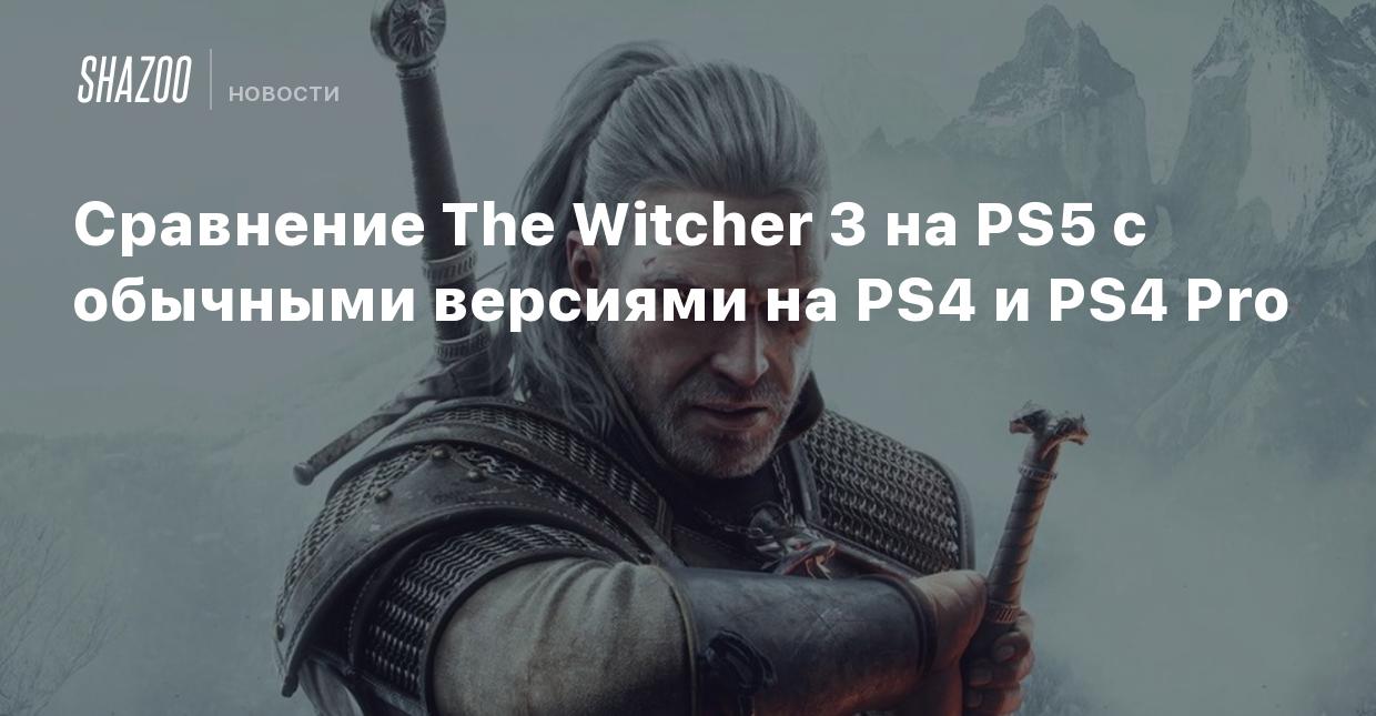 Сравнение The Witcher 3 на PS5 с обычными версиями на PS4 и PS4 Pro - Shazoo