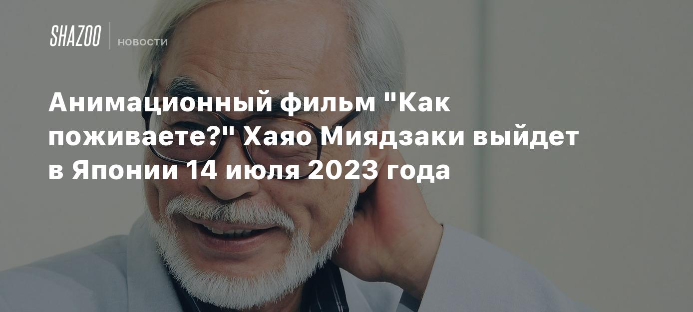 Анимационный фильм "Как поживаете?" Хаяо Миядзаки выйдет в Японии 14 ...
