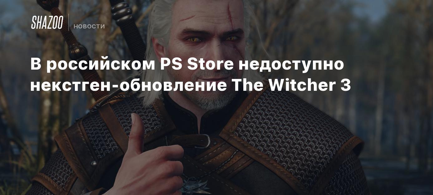 В российском PS Store недоступно некстген-обновление The Witcher 3 - Shazoo