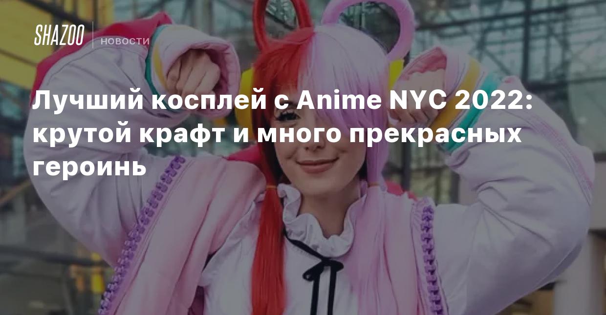 Лучший косплей с Anime NYC 2022: крутой крафт и много прекрасных героинь -  Shazoo