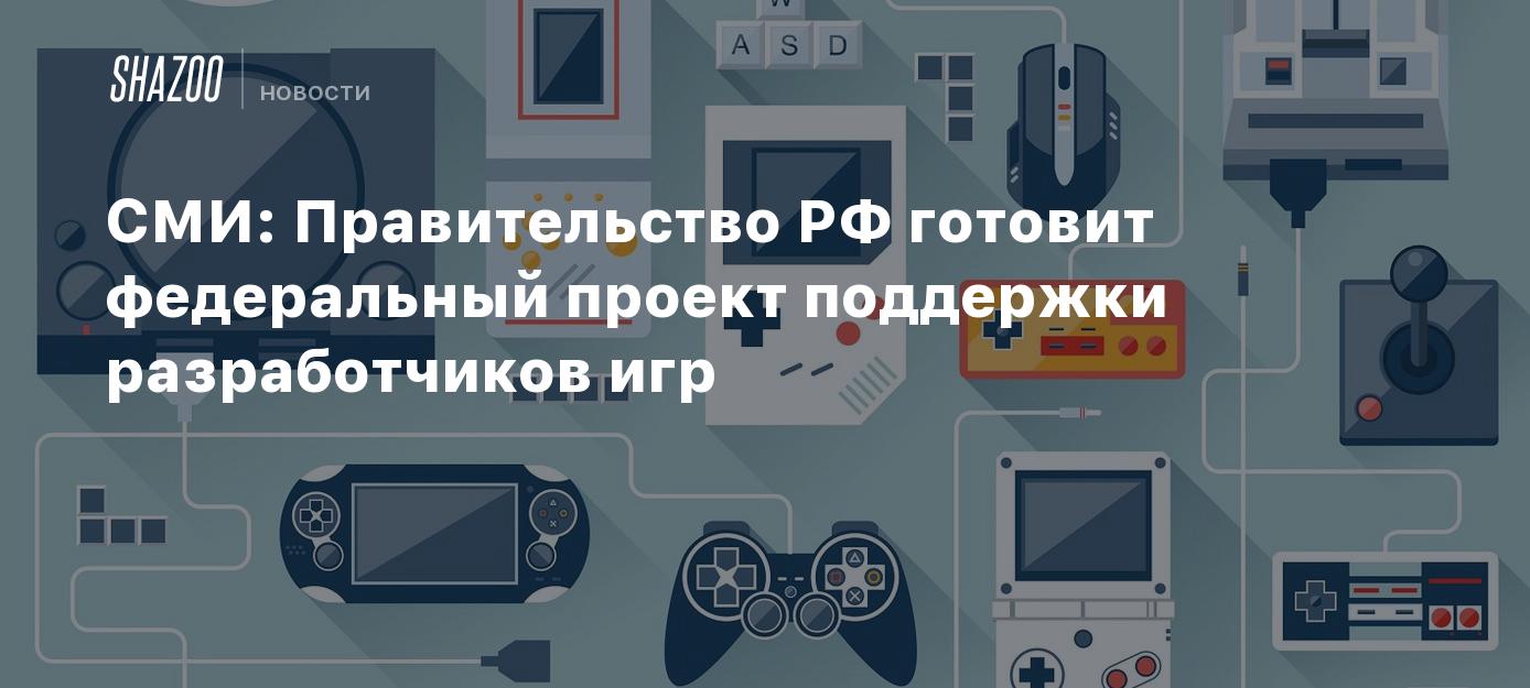 СМИ: Правительство РФ готовит федеральный проект поддержки разработчиков игр  - Shazoo