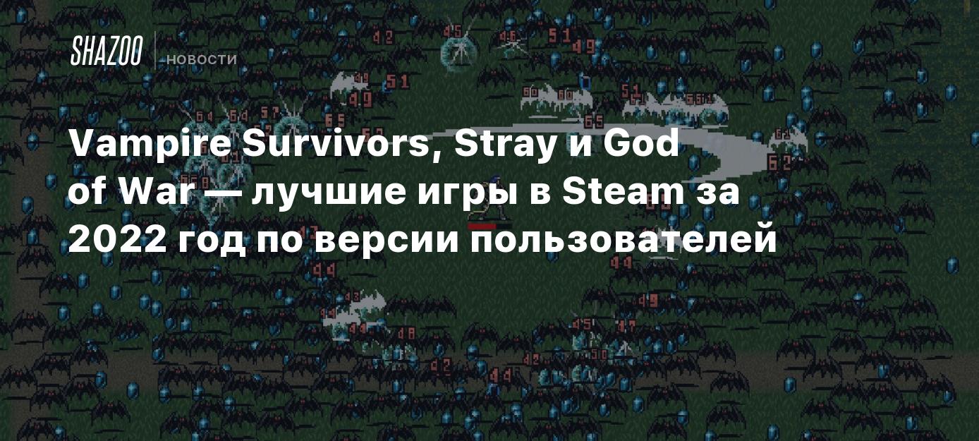 Vampire Survivors, Stray и God of War — лучшие игры в Steam за 2022 год по  версии пользователей - Shazoo