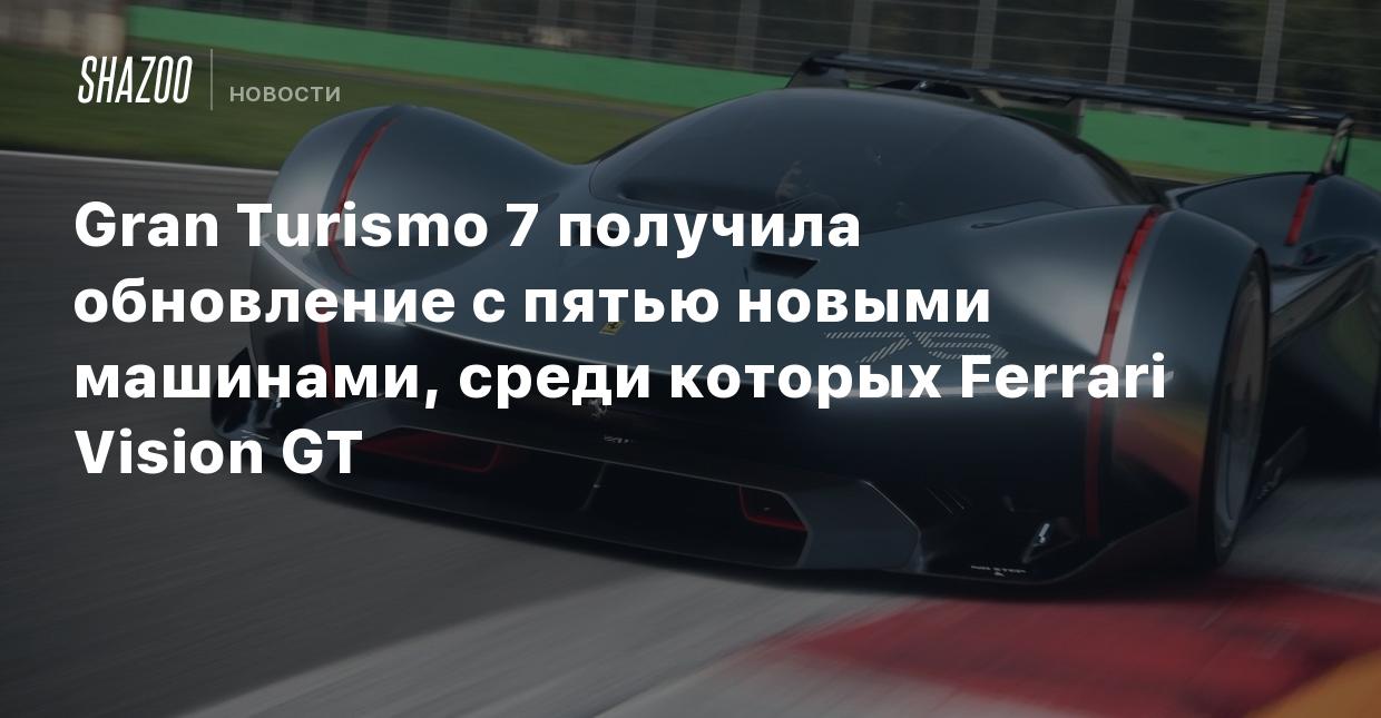 Gran Turismo 7 получила обновление с пятью новыми машинами, среди которых  Ferrari Vision GT - Shazoo