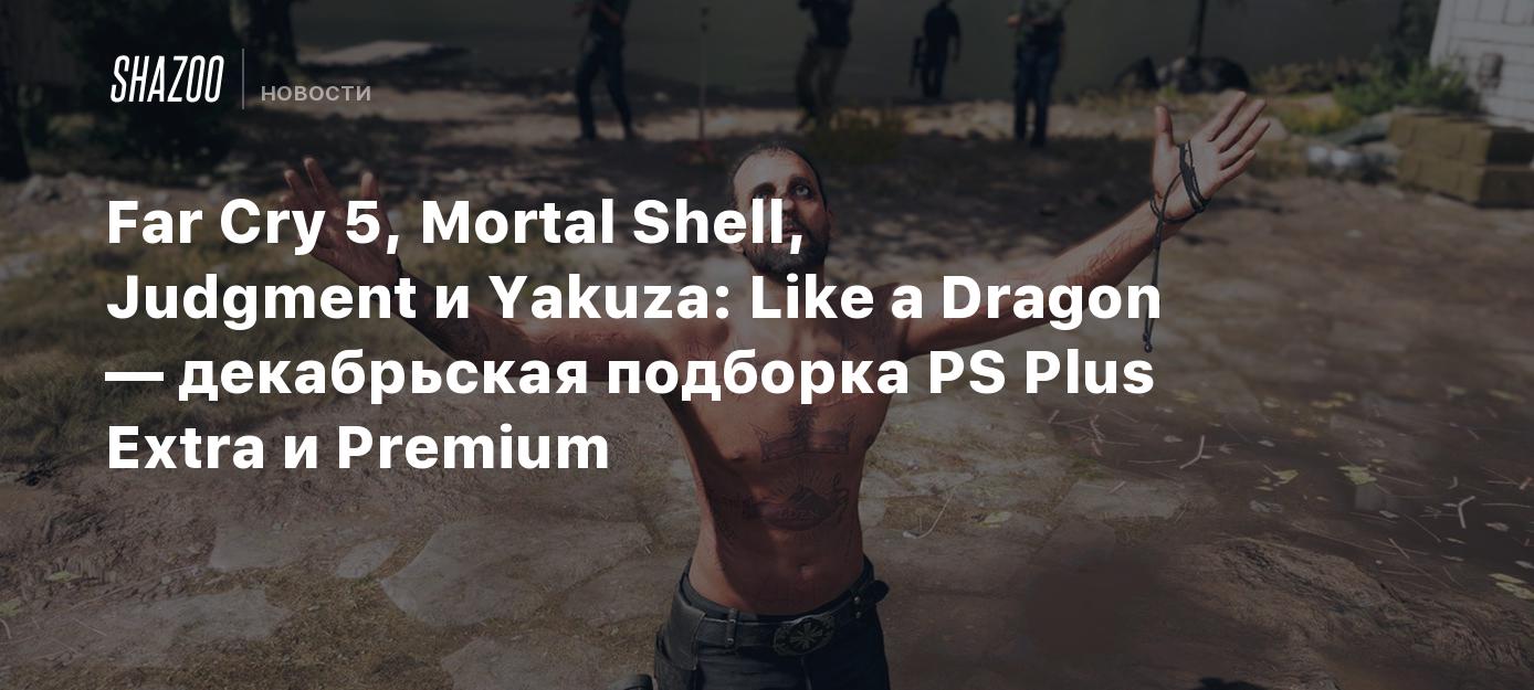 Far Cry 5, Mortal Shell, Judgment и Yakuza: Like a Dragon — декабрьская ...