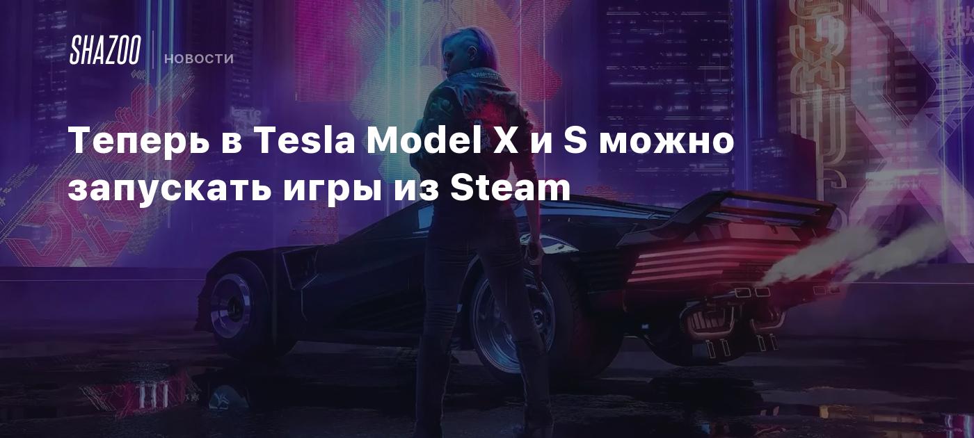 Теперь в Tesla Model X и S можно запускать игры из Steam - Shazoo