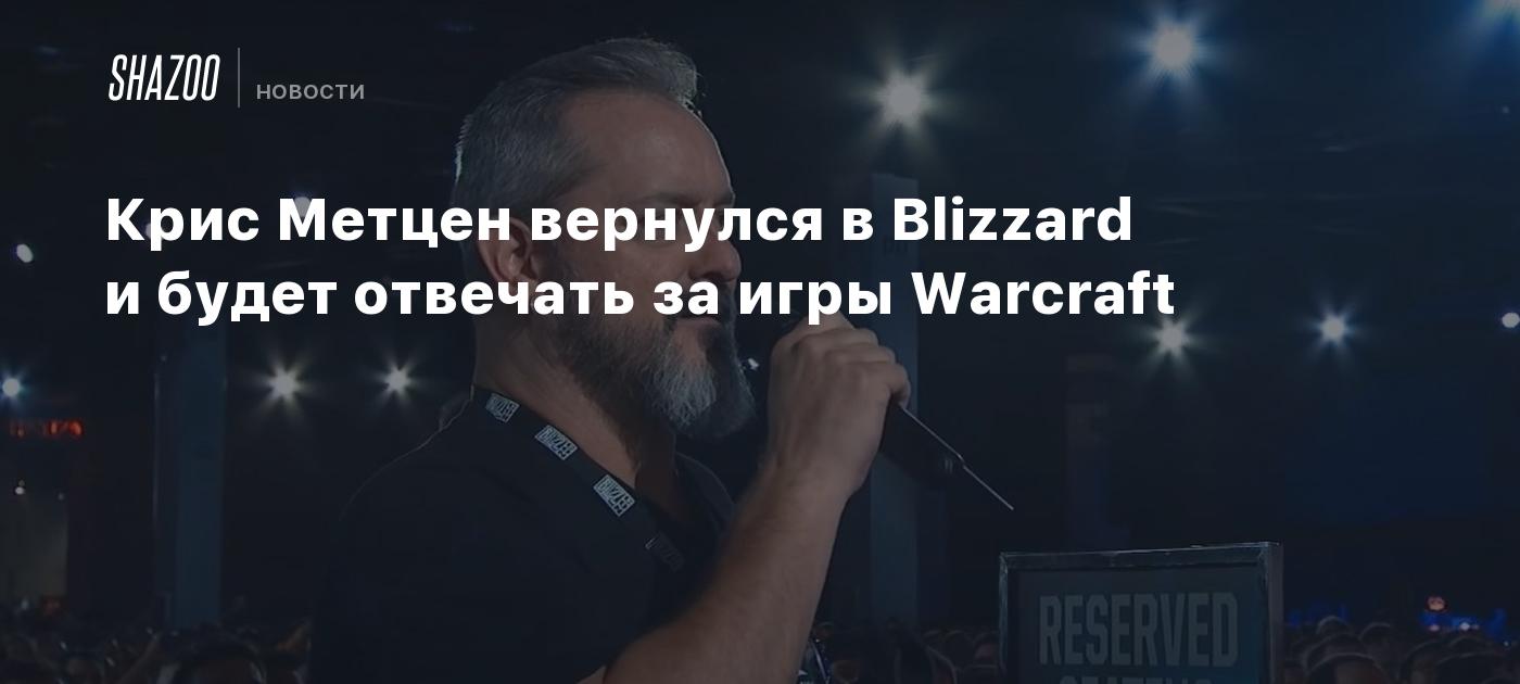 Крис Метцен вернулся в Blizzard и будет отвечать за игры Warcraft - Shazoo