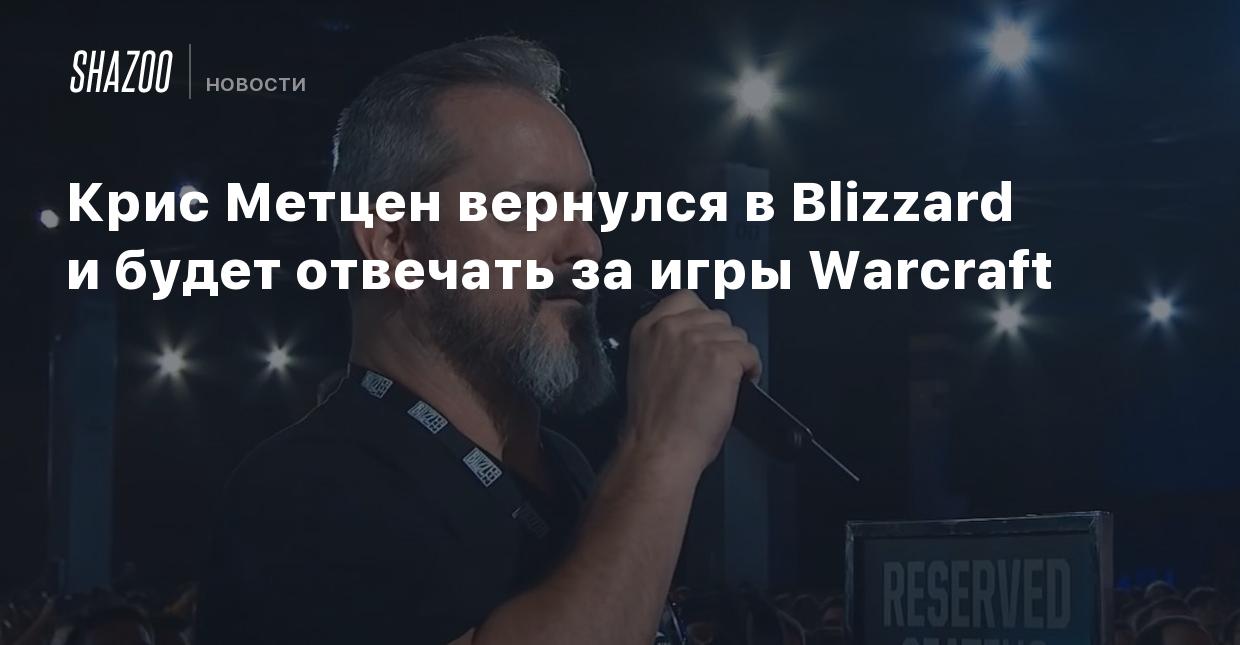 Крис Метцен вернулся в Blizzard и будет отвечать за игры Warcraft - Shazoo