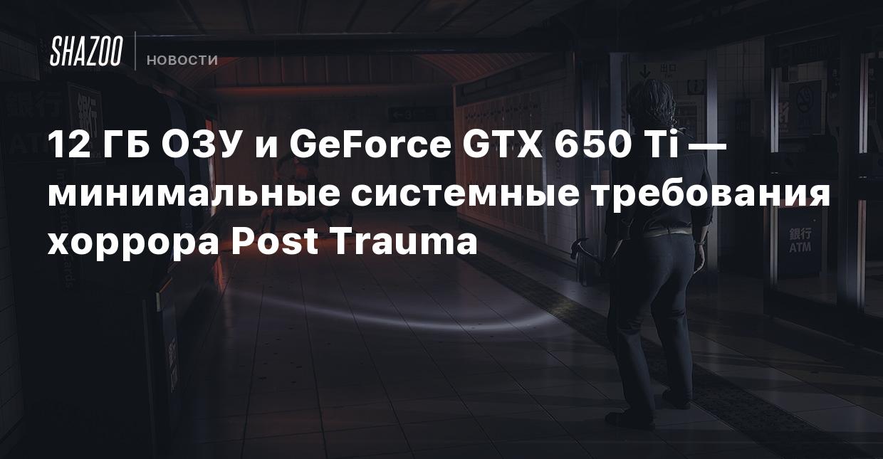 12 ГБ ОЗУ и GeForce GTX 650 Ti — минимальные системные требования хоррора Post  Trauma - Shazoo