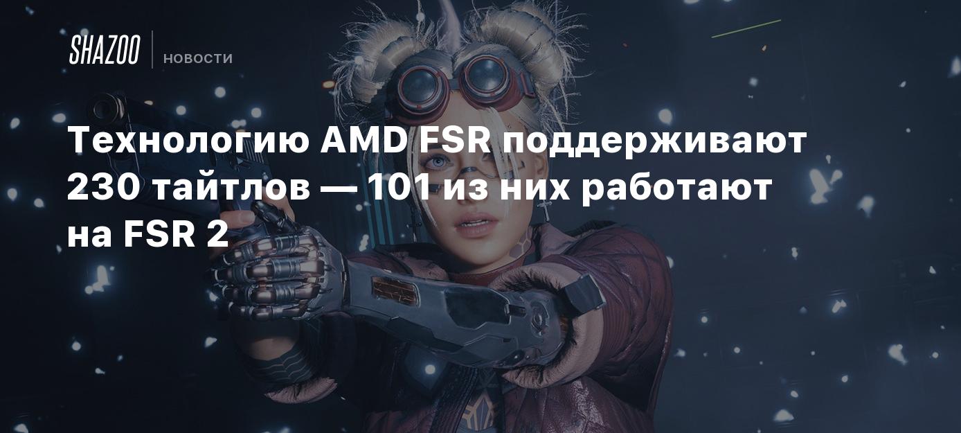 Технологию AMD FSR поддерживают 230 тайтлов — 101 из них работают на FSR 2  - Shazoo