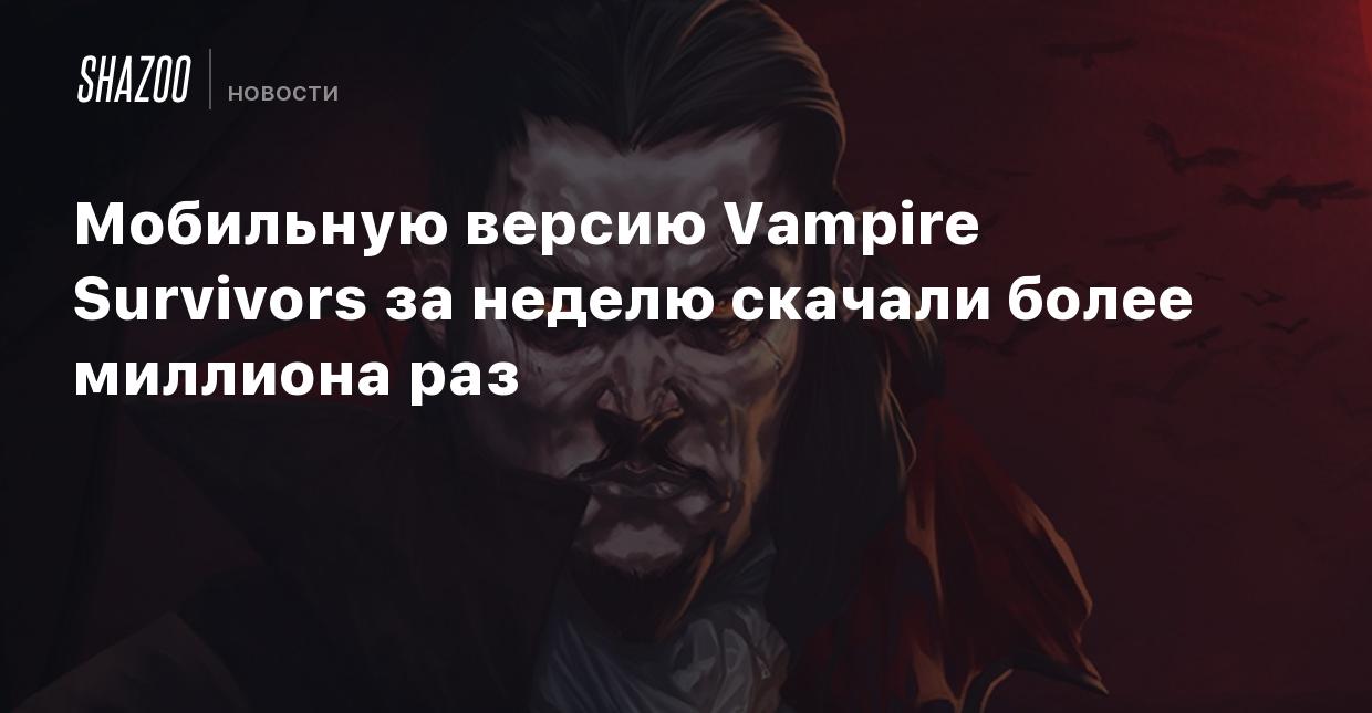 Мобильную версию Vampire Survivors за неделю скачали более миллиона раз -  Shazoo