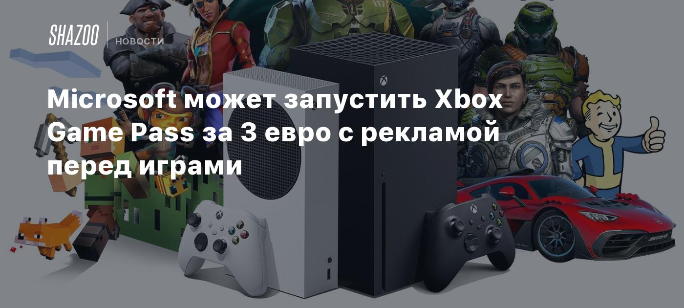 Microsoft может запустить Xbox Game Pass за 3 евро с рекламой перед играми  - Shazoo