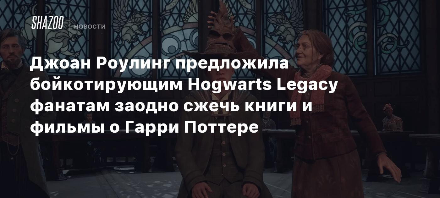 Джоан Роулинг предложила бойкотирующим Hogwarts Legacy фанатам заодно сжечь  книги и фильмы о Гарри Поттере - Shazoo