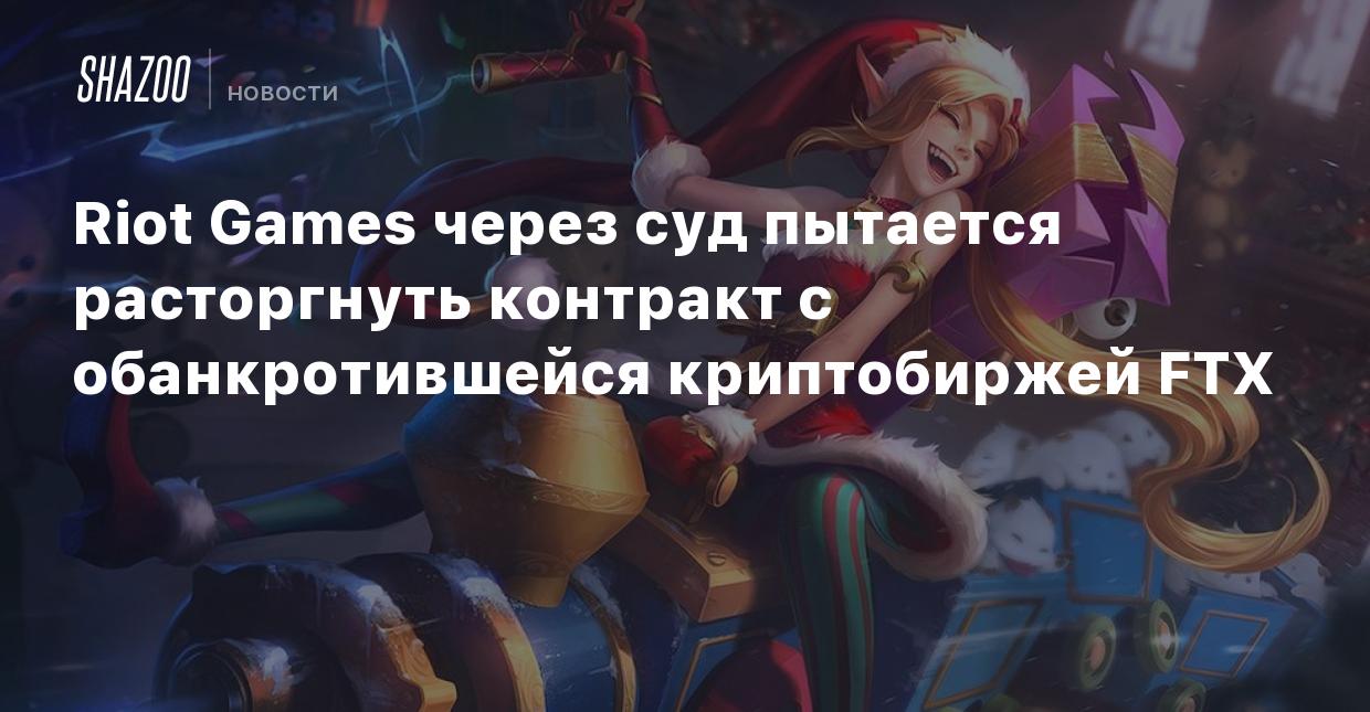 Riot Games через суд пытается расторгнуть контракт с обанкротившейся  криптобиржей FTX - Shazoo