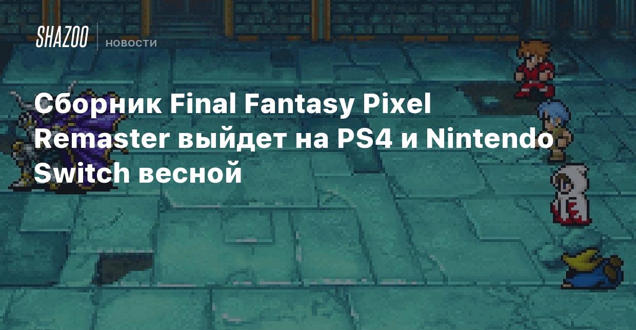 Сборник Final Fantasy Pixel Remaster выйдет на PS4 и Nintendo Switch весной  - Shazoo