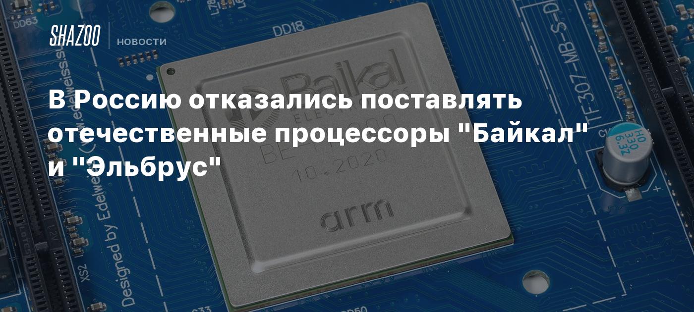 В Россию отказались поставлять отечественные процессоры "Байкал" и ...