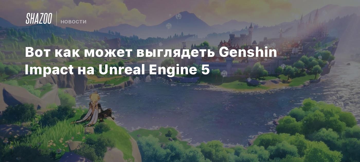 Вот как может выглядеть Genshin Impact на Unreal Engine 5 - Shazoo