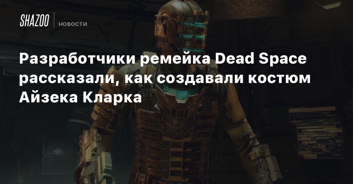 Разработчики ремейка Dead Space рассказали, как создавали костюм Айзека  Кларка - Shazoo