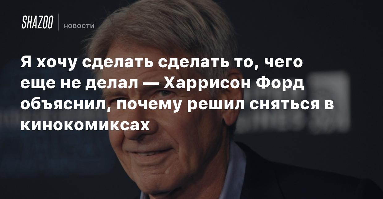 Я хочу сделать то, чего еще не делал — Харрисон Форд объяснил, почему решил  сняться в кинокомиксах - Shazoo