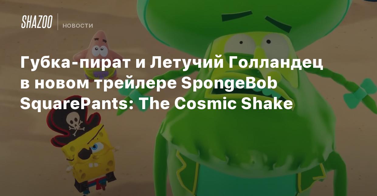 Губка-пират и Летучий Голландец в новом трейлере SpongeBob SquarePants: The  Cosmic Shake - Shazoo