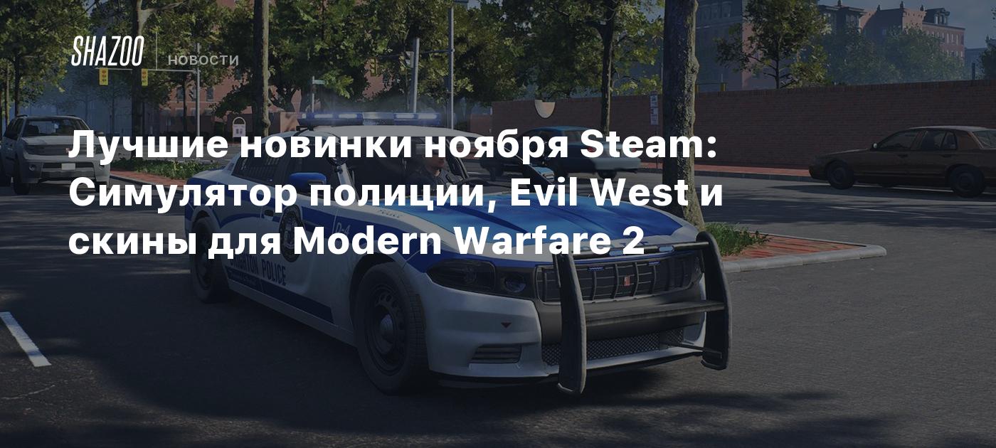 Лучшие новинки ноября Steam: Симулятор полиции, Evil West и скины для  Modern Warfare 2 - Shazoo