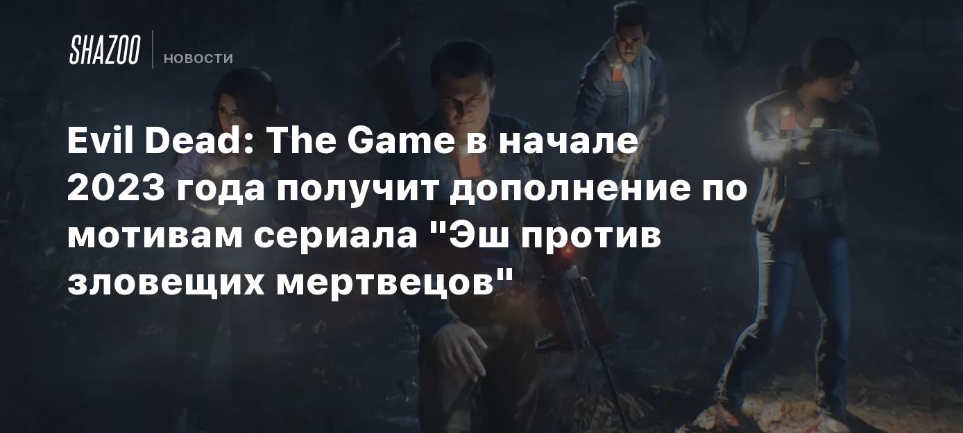 Evil Dead: The Game в начале 2023 года получит дополнение по мотивам  сериала 